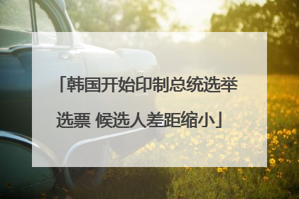 韩国开始印制总统选举选票 候选人差距缩小